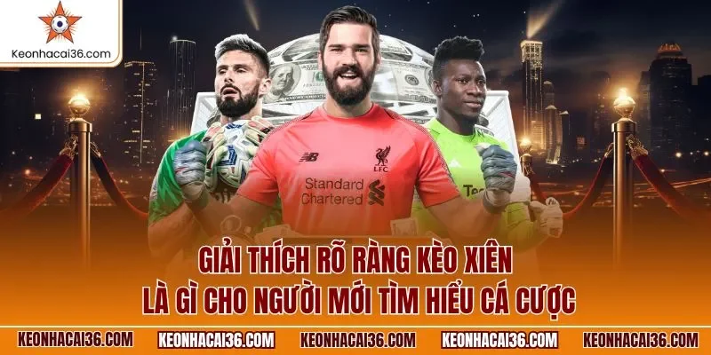 Giải thích rõ ràng kèo xiên là gì cho người mới tìm hiểu cá cược